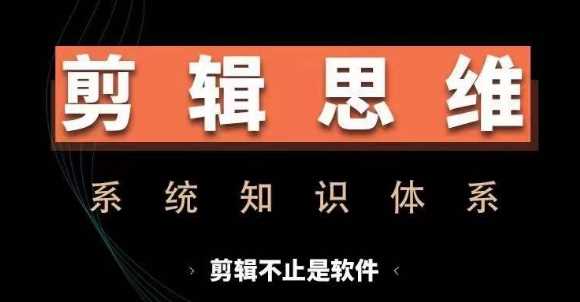 剪辑思维系统课，从软件到思维，系统学习实操进阶，从讲故事到剪辑技巧全覆盖-凌秋网创