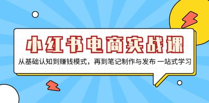 （13298期）小红书电商实战课，从基础认知到赚钱模式，再到笔记制作与发布 一站式学习-凌秋网创