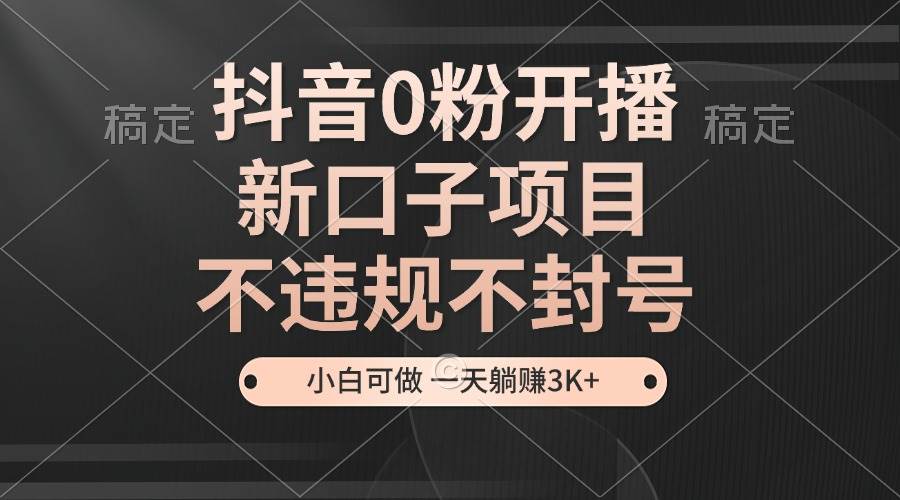 （13301期）抖音0粉开播，新口子项目，不违规不封号，小白可做，一天躺赚3K+-凌秋网创