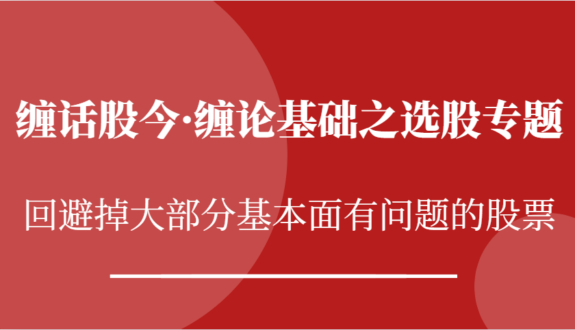 缠话股今·缠论基础之选股专题：回避掉大部分基本面有问题的股票-凌秋网创
