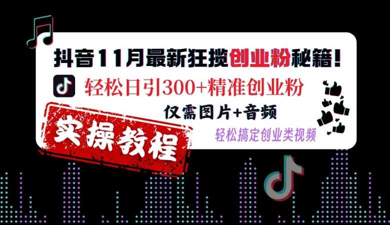 抖音11月最新狂揽创业粉秘籍，轻松日引300+精准创业粉，仅需图片+音频，轻松搞定创业类视频-凌秋网创