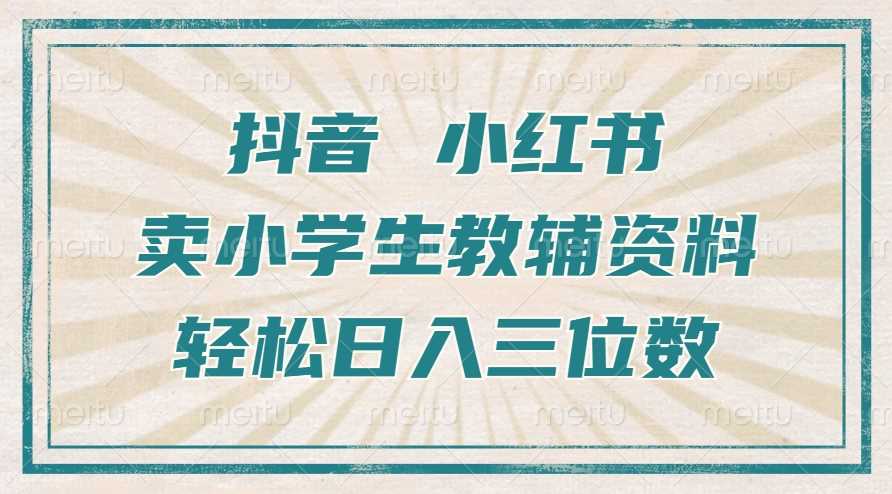 抖音小红书卖小学生教辅资料，操作简单，小白也能轻松上手，一个月利润1W+-凌秋网创