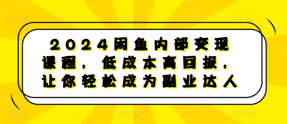 2024闲鱼内部变现课程，低成本高回报，让你轻松成为副业达人-凌秋网创