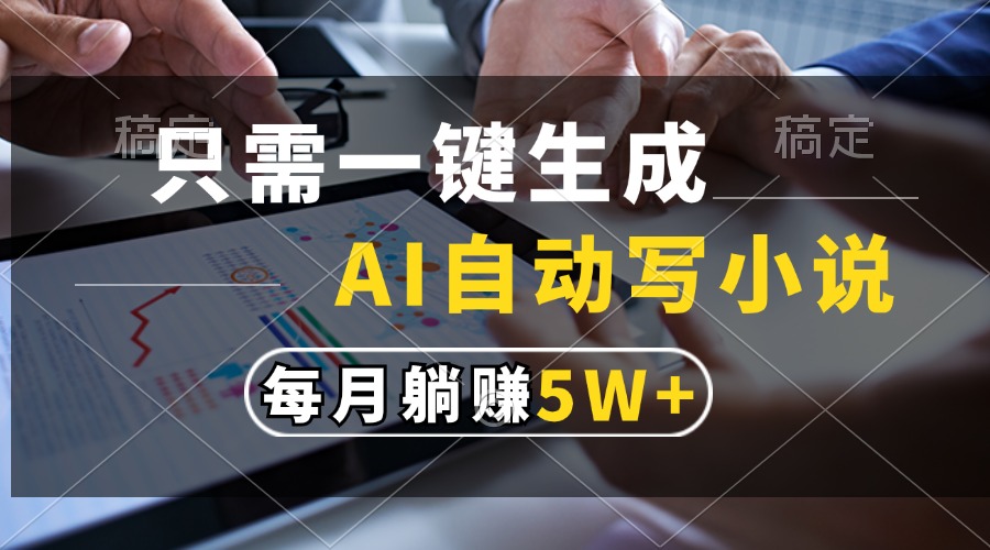 （13318期）只需一键生成，AI自动写小说，每月躺赚5w+-凌秋网创