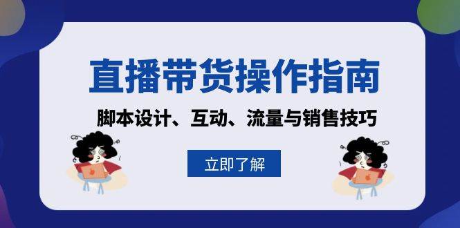 （13328期）直播带货操作指南：脚本设计、互动、流量与销售技巧-凌秋网创