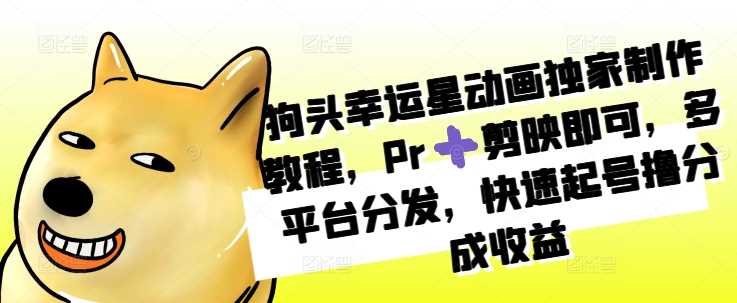 狗头幸运星动画独家制作教程，Pr➕剪映即可，多平台分发，快速起号撸分成收益-凌秋网创