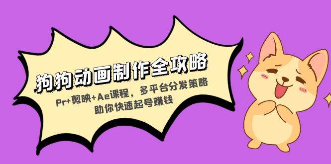 （13332期）狗狗动画制作全攻略：Pr+剪映+Ae课程，多平台分发策略助你快速起号赚钱-凌秋网创