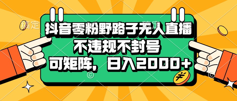 （13336期）抖音零粉野路子无人直播，不违规不封号，可矩阵，日入2000+-凌秋网创