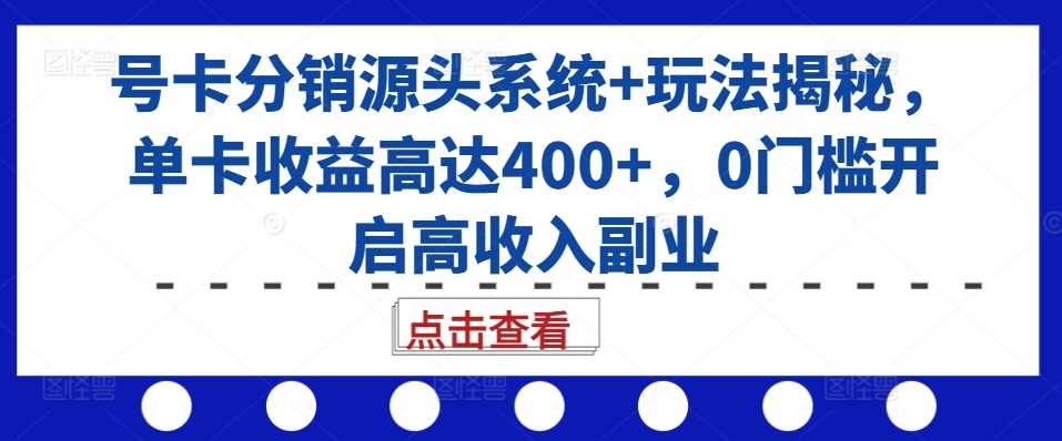 号卡分销源头系统+玩法揭秘，单卡收益高达400+，0门槛开启高收入副业-凌秋网创