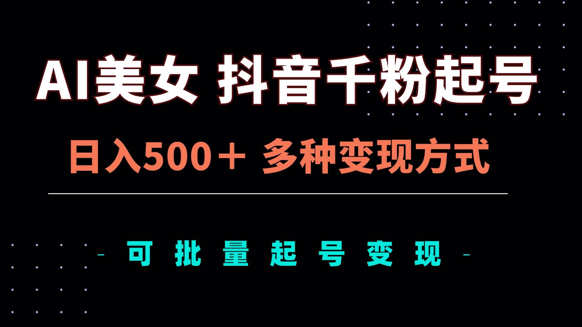 （13338期）AI美女抖音千粉起号玩法，日入500＋，多种变现方式，可批量矩阵起号出售-凌秋网创