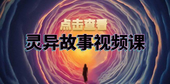（13340期）灵异故事视频课：文案、剪辑流程、画面处理及封面制作，助力创作者盈利-凌秋网创