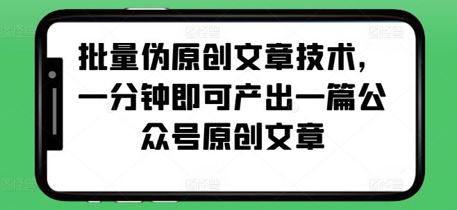 批量伪原创文章技术，一分钟即可产出一篇公众号原创文章-凌秋网创