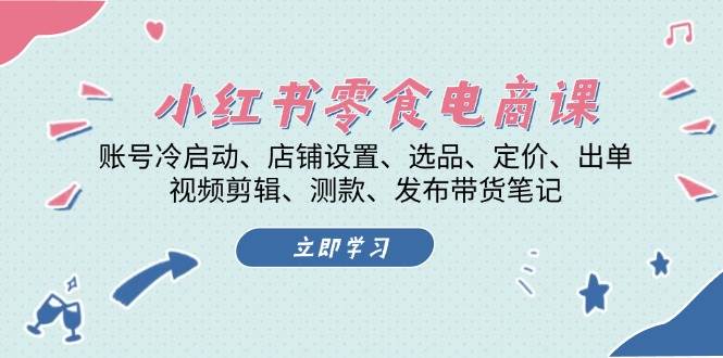 （13343期）小红书 零食电商课：账号冷启动、店铺设置、选品、定价、出单、视频剪辑..-凌秋网创