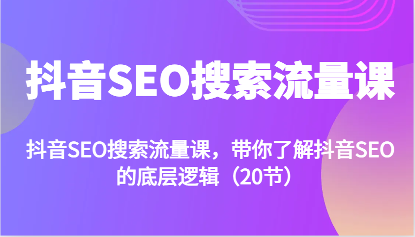抖音SEO搜索流量课，带你了解抖音SEO的底层逻辑（20节）-凌秋网创