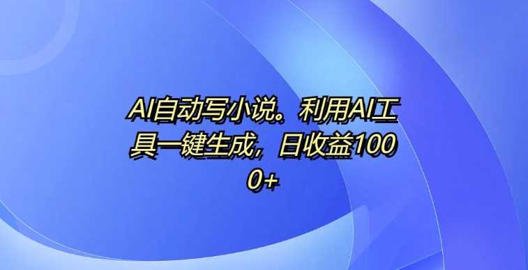 AI自动写小说，利用AI工具一键生成，日收益1k【揭秘】-凌秋网创