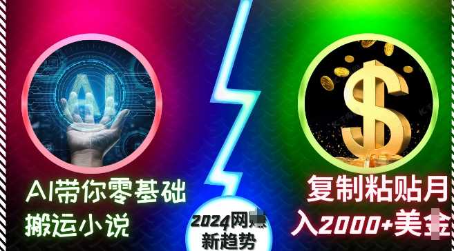 AI带你零基础搬运小说，复制粘贴月入2000+美刀，2024网创新趋势【揭秘】-凌秋网创