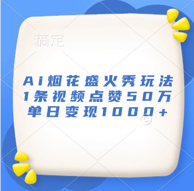 Ai烟花盛火秀玩法，1条视频点赞50万，单日变现1000+-凌秋网创