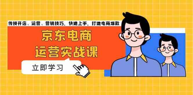 京东电商运营实战课，传授开店、运营、营销技巧，快速上手，打造电商爆款-凌秋网创