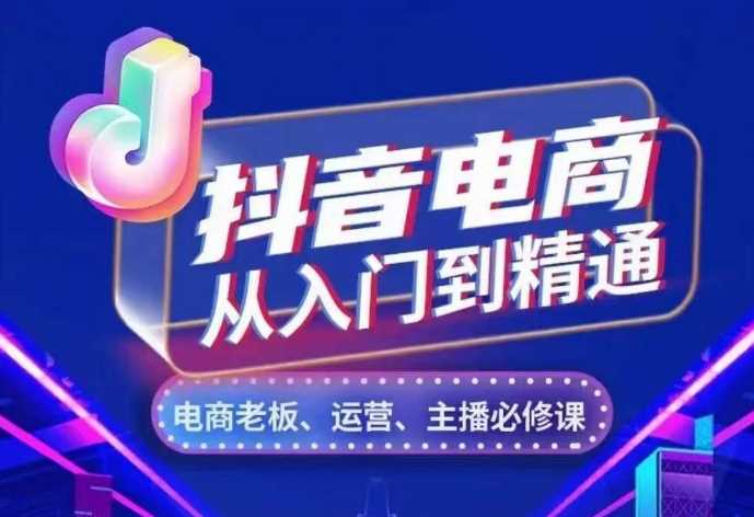 抖音电商从入门到精通，​从账号、流量、人货场、主播、店铺五个方面，全面解析抖音电商核心逻辑-凌秋网创