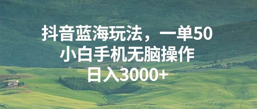 （13353期）抖音蓝海玩法，一单50，小白手机无脑操作，日入3000+-凌秋网创