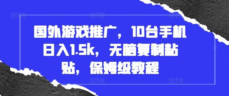 国外游戏推广，10台手机日入1.5k，无脑复制粘贴，保姆级教程【揭秘】-凌秋网创