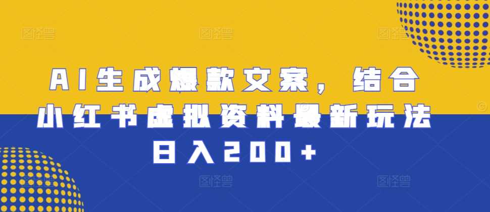 AI生成爆款文案，结合小红书虚拟资料最新玩法日入200+【揭秘】-凌秋网创