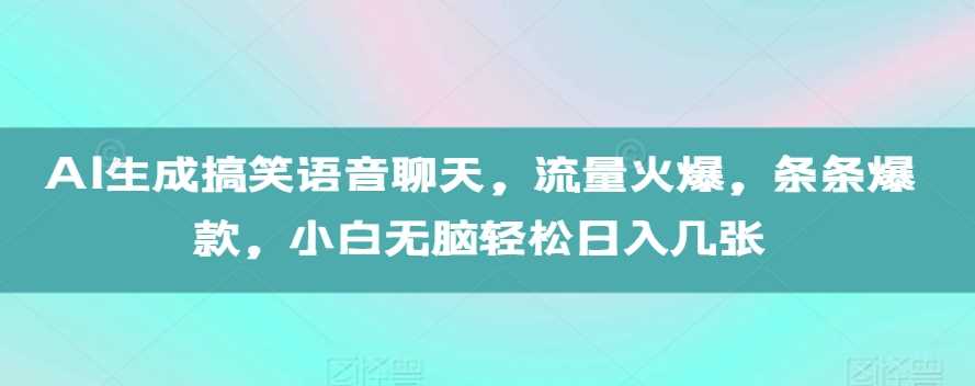 AI生成搞笑语音聊天，流量火爆，条条爆款，小白无脑轻松日入几张【揭秘】-凌秋网创