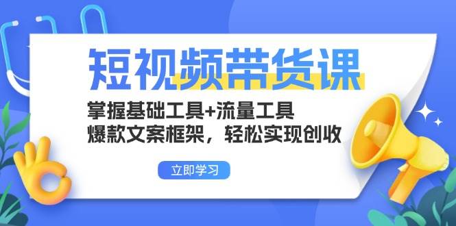 （13356期）短视频带货课：掌握基础工具+流量工具，爆款文案框架，轻松实现创收-凌秋网创
