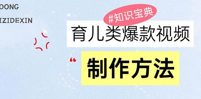 （13358期）育儿类爆款视频，我们永恒的话题，教你制作赚零花！-凌秋网创
