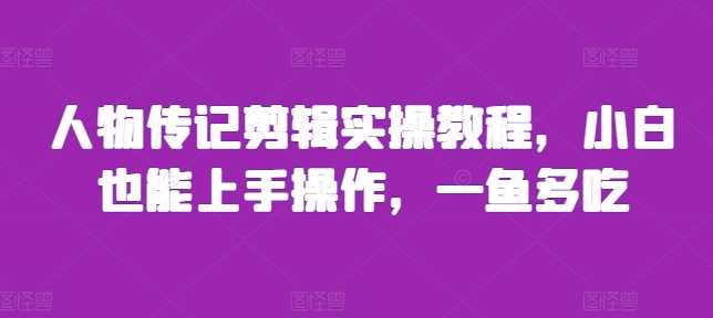 人物传记剪辑实操教程，小白也能上手操作，一鱼多吃-凌秋网创