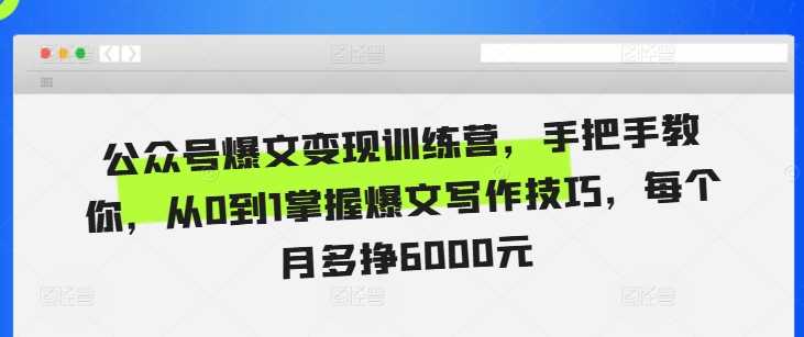 公众号爆文变现训练营，手把手教你，从0到1掌握爆文写作技巧，每个月多挣6000元-凌秋网创