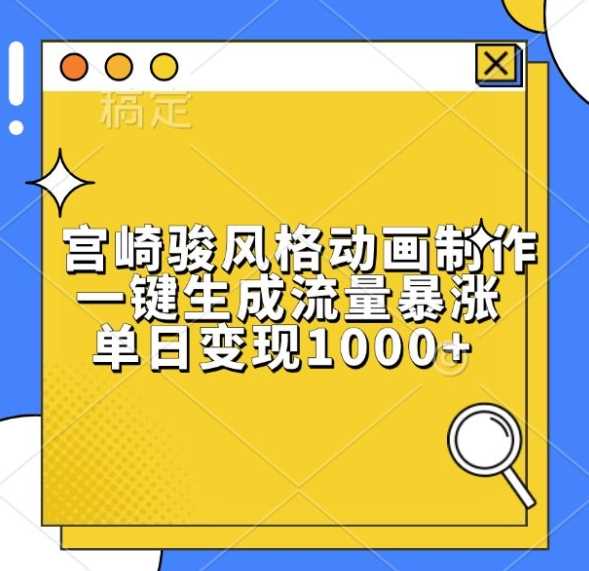 宫崎骏风格动画制作，一键生成流量暴涨，单日变现1k-凌秋网创