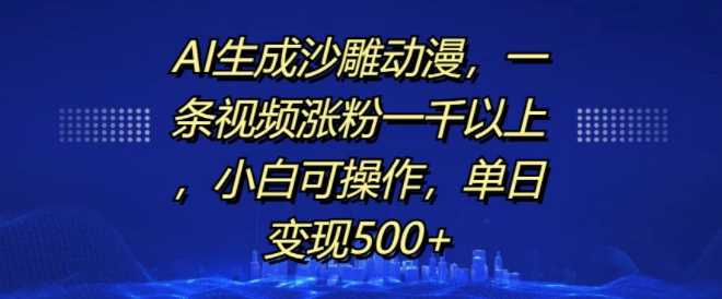 AI生成沙雕动漫，一条视频涨粉一千以上，小白可操作，单日变现500+-凌秋网创