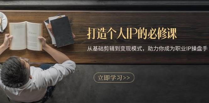 打造个人IP的必修课：从基础剪辑到变现模式，助力你成为职业IP操盘手-凌秋网创