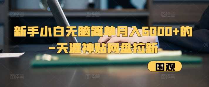 新手小白无脑简单月入6000+的-天涯神贴网盘拉新【揭秘】-凌秋网创