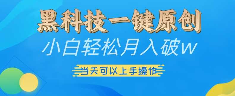 黑科技一键原创小白轻松月入破w，三当天可以上手操作【揭秘】-凌秋网创