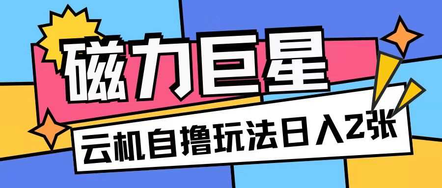 磁力巨星，无脑撸收益玩法无需手机云机操作可矩阵放大单日收入200+【揭秘】-凌秋网创
