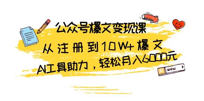 （13365期）公众号爆文变现课：从注册到10W+爆文，AI工具助力，轻松月入6000元-凌秋网创