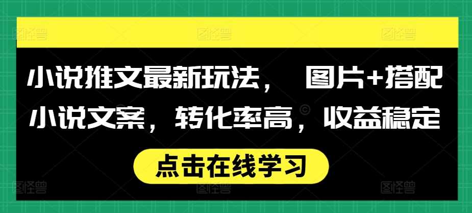 小说推文最新玩法， 图片+搭配小说文案，转化率高，收益稳定-凌秋网创
