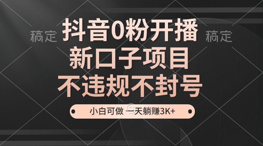 抖音0粉开播，新口子，不违规不封号， 小白可做，一天躺赚3k+-凌秋网创
