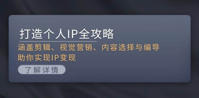 打造个人IP全攻略：涵盖剪辑、视觉营销、内容选择与编导，助你实现IP变现-凌秋网创