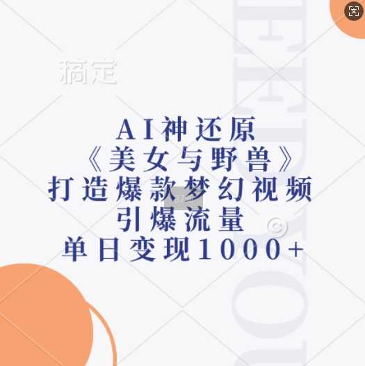 AI神还原《美女与野兽》，打造爆款梦幻视频，引爆流量，单日变现1k-凌秋网创