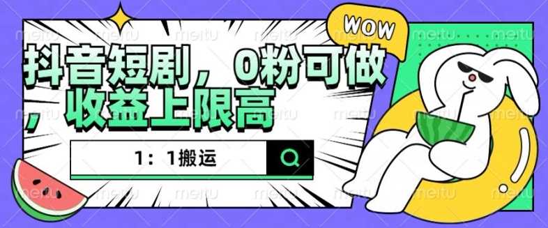 抖音短剧1：1搬运，无违规，0粉可做，收益上限高-凌秋网创