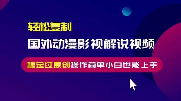 轻松复制国外动漫影视解说视频，无脑搬运稳定过原创，操作简单小白也能上手【揭秘】-凌秋网创