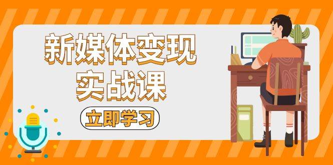 （13380期）新媒体变现实战课：短视频+直播带货，拍摄、剪辑、引流、带货等-凌秋网创