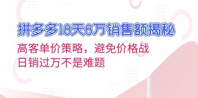 （13383期）拼多多18天8万销售额揭秘：高客单价策略，避免价格战，日销过万不是难题-凌秋网创