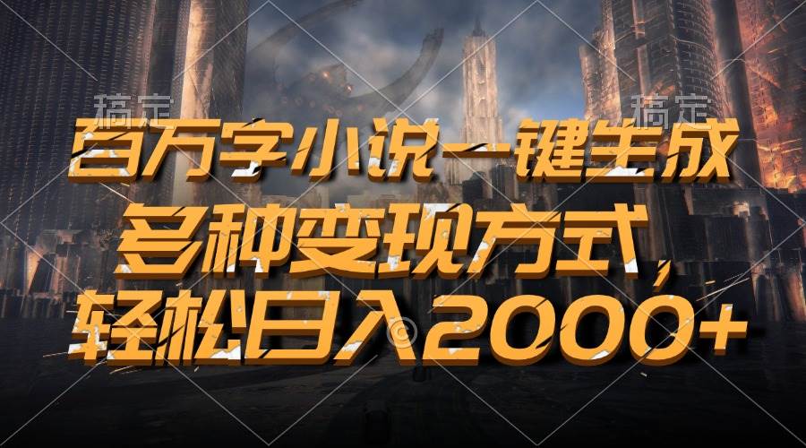 （13385期）百万字小说一键生成，多种变现方式，轻松日入2000+-凌秋网创