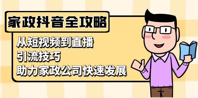 家政抖音运营指南：从短视频到直播，引流技巧，助力家政公司快速发展-凌秋网创