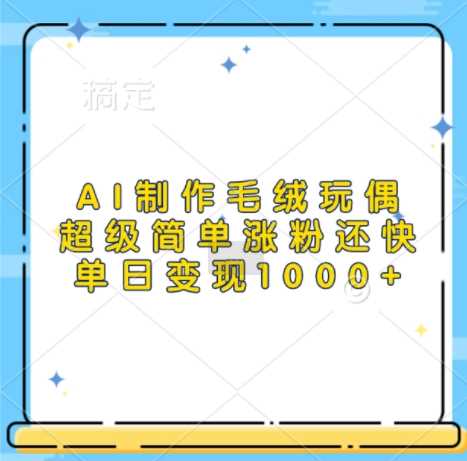 AI制作毛绒玩偶，超级简单涨粉还快，单日变现1k-凌秋网创