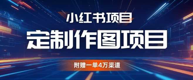 小红书私人定制图项目，附赠一单4W渠道【揭秘】-凌秋网创